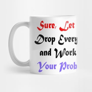 Sure, Let Me Drop Everything and Work on Your Problem Mug